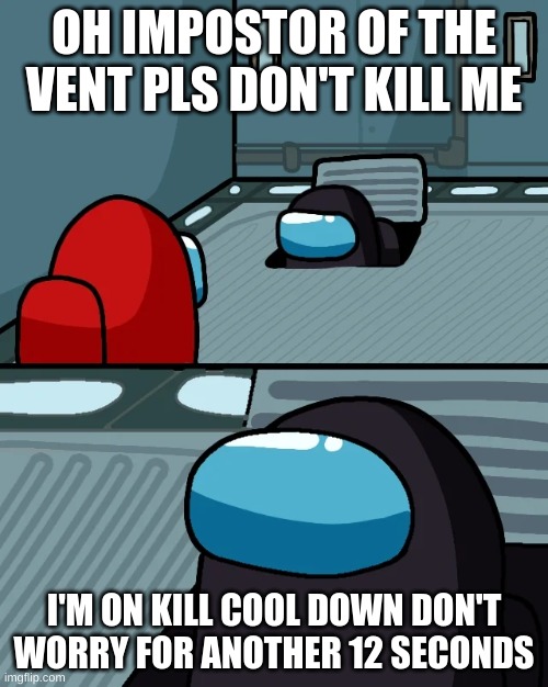 Imposter of the vent but diferent | OH IMPOSTOR OF THE VENT PLS DON'T KILL ME; I'M ON KILL COOL DOWN DON'T WORRY FOR ANOTHER 12 SECONDS | image tagged in impostor of the vent | made w/ Imgflip meme maker