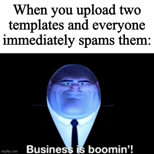 Business is boomin' | When you upload two templates and everyone immediately spams them: | image tagged in kingpin business is boomin' | made w/ Imgflip meme maker
