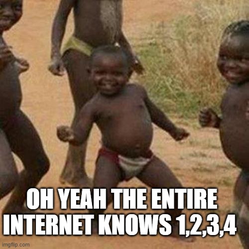 Third World Success Kid Meme | OH YEAH THE ENTIRE INTERNET KNOWS 1,2,3,4 | image tagged in memes,third world success kid | made w/ Imgflip meme maker