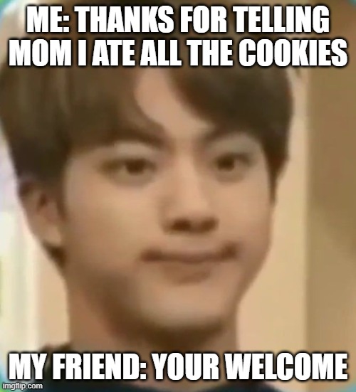 subscribe or i will eat all your cookies | ME: THANKS FOR TELLING MOM I ATE ALL THE COOKIES; MY FRIEND: YOUR WELCOME | image tagged in cookies | made w/ Imgflip meme maker