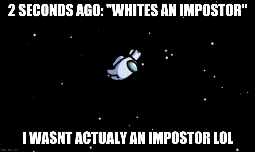 Among Us ejected | 2 SECONDS AGO: "WHITES AN IMPOSTOR"; I WASNT ACTUALY AN IMPOSTOR LOL | image tagged in among us ejected | made w/ Imgflip meme maker