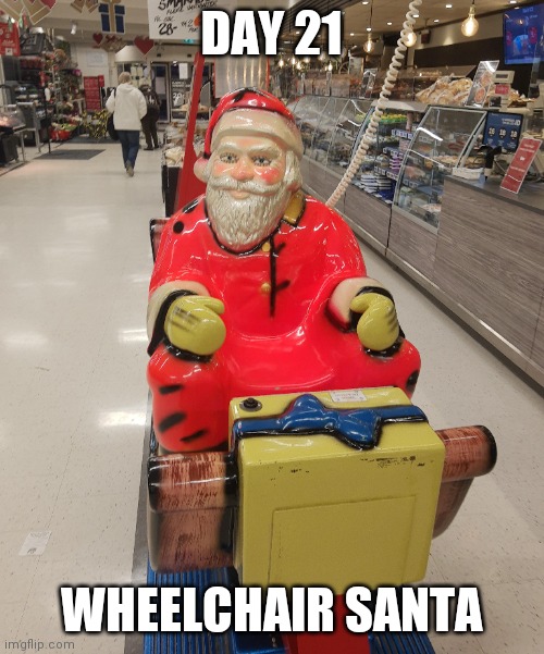 Day 21: Wheelchair Santa | DAY 21; WHEELCHAIR SANTA | image tagged in santa,funny,memes,store,christmas,you had one job | made w/ Imgflip meme maker