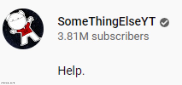 somethingelseyt help | image tagged in somethingelseyt help | made w/ Imgflip meme maker
