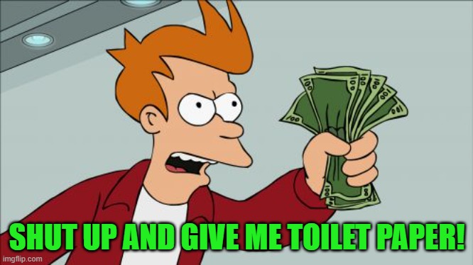 Shut Up And Take My Money Fry Meme | SHUT UP AND GIVE ME TOILET PAPER! | image tagged in memes,shut up and take my money fry | made w/ Imgflip meme maker