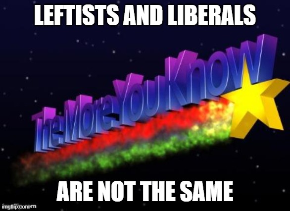 Leftists and liberals | LEFTISTS AND LIBERALS; ARE NOT THE SAME | image tagged in the more you know,leftists,socialists,communists,social democrats | made w/ Imgflip meme maker