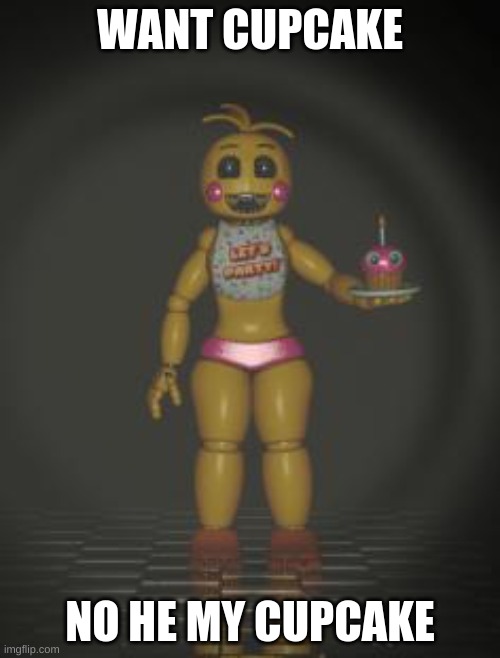 cupcake | WANT CUPCAKE; NO HE MY CUPCAKE | image tagged in chica from fnaf 2 | made w/ Imgflip meme maker