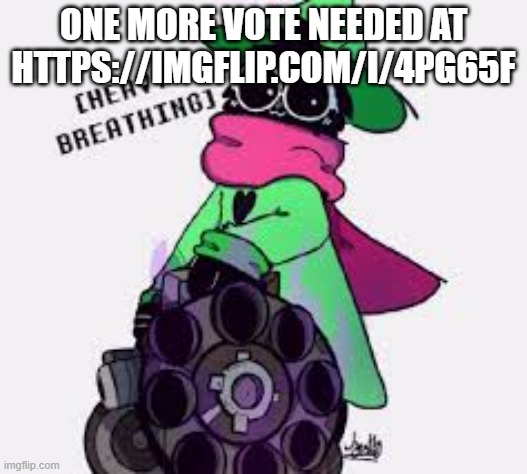 Ralsei | ONE MORE VOTE NEEDED AT HTTPS://IMGFLIP.COM/I/4PG65F | image tagged in ralsei | made w/ Imgflip meme maker