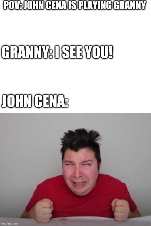 POV: JOHN CENA IS PLAYING GRANNY; GRANNY: I SEE YOU! JOHN CENA: | image tagged in blank white template | made w/ Imgflip meme maker