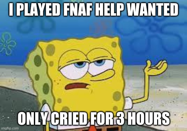 Tough Spongebob | I PLAYED FNAF HELP WANTED; ONLY CRIED FOR 3 HOURS | image tagged in tough spongebob | made w/ Imgflip meme maker