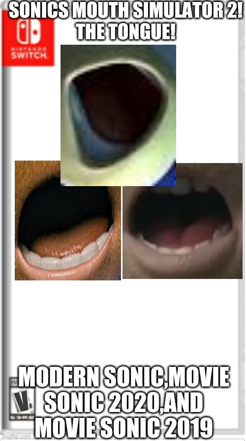 Sonic Mouth Simulator 2! | SONICS MOUTH SIMULATOR 2!
THE TONGUE! MODERN SONIC,MOVIE SONIC 2020,AND MOVIE SONIC 2019; V | image tagged in blank switch game,sonics mouth | made w/ Imgflip meme maker