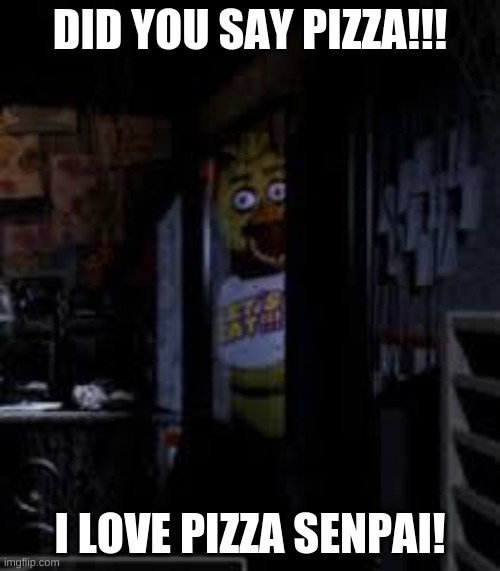 Chica Looking In Window FNAF | DID YOU SAY PIZZA!!! I LOVE PIZZA SENPAI! | image tagged in chica looking in window fnaf | made w/ Imgflip meme maker
