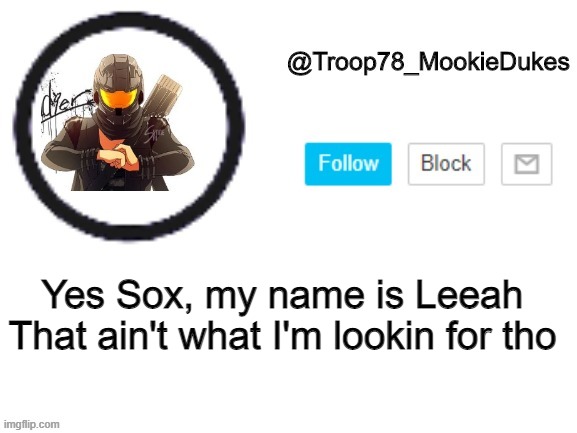 Oh I love this- | Yes Sox, my name is Leeah
That ain't what I'm lookin for tho | image tagged in troop78_mookiedukes | made w/ Imgflip meme maker