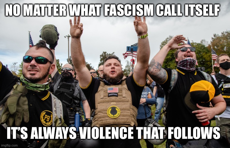 NO MATTER WHAT FASCISM CALL ITSELF IT’S ALWAYS VIOLENCE THAT FOLLOWS | made w/ Imgflip meme maker