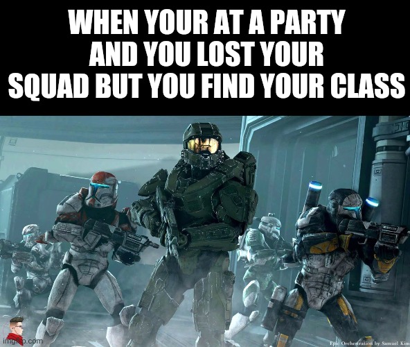 I'm new to imgflip | WHEN YOUR AT A PARTY AND YOU LOST YOUR SQUAD BUT YOU FIND YOUR CLASS | image tagged in star wars,halo,gaming | made w/ Imgflip meme maker