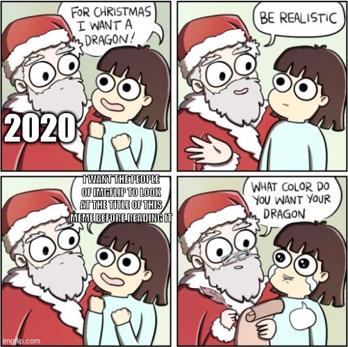 to late | 2020; I WANT THE PEOPLE OF IMGFLIP TO LOOK AT THE TITLE OF THIS MEME BEFORE READING IT | image tagged in for christmas i want a dragon | made w/ Imgflip meme maker