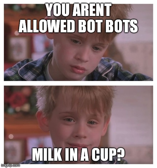 Home Alone Sudden Realization | YOU ARENT ALLOWED BOT BOTS; MILK IN A CUP? | image tagged in home alone sudden realization | made w/ Imgflip meme maker