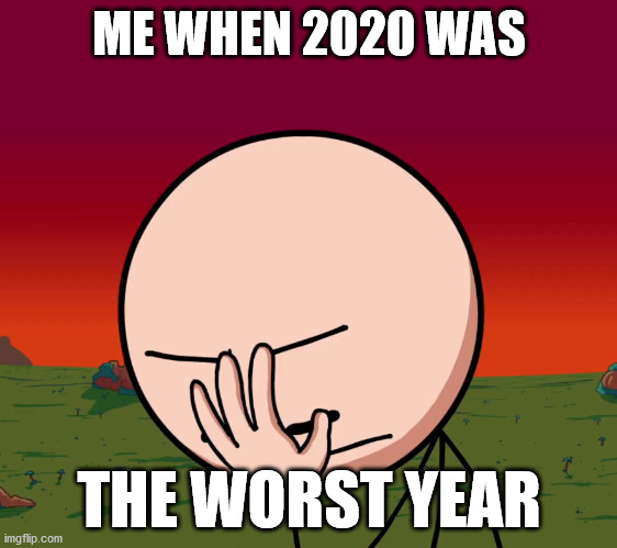 bruh | ME WHEN 2020 WAS; THE WORST YEAR | image tagged in henry stickmin facepalm | made w/ Imgflip meme maker