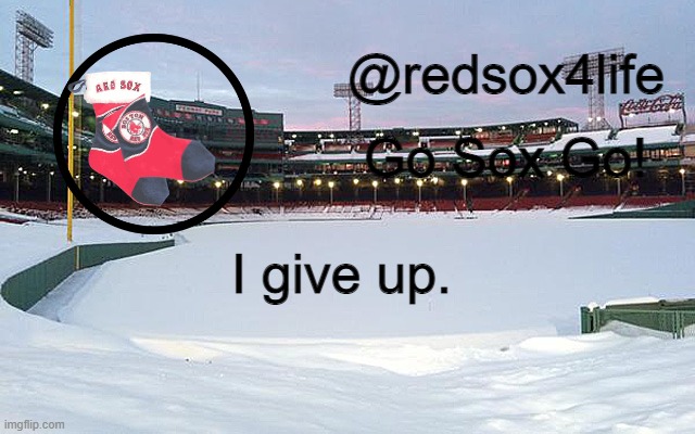 redsox4life | I give up. | image tagged in redsox4life | made w/ Imgflip meme maker