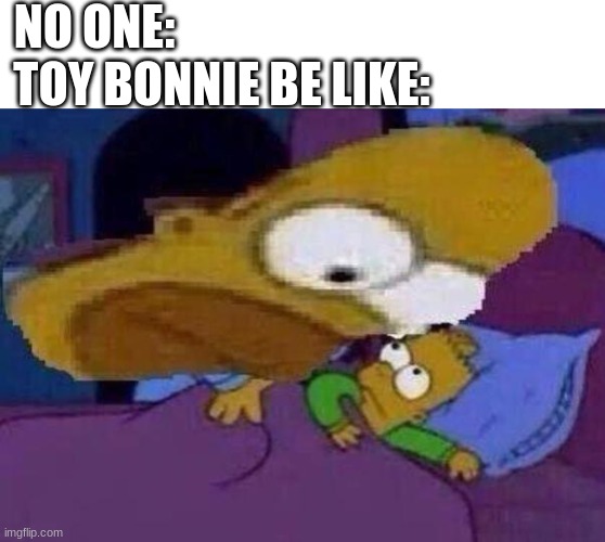 buzzzzzzzzzzz | NO ONE:; TOY BONNIE BE LIKE: | image tagged in homer simpson | made w/ Imgflip meme maker