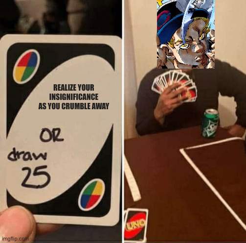 Bad JoJoke | REALIZE YOUR INSIGNIFICANCE AS YOU CRUMBLE AWAY | image tagged in memes,uno draw 25 cards,jojo's bizarre adventure | made w/ Imgflip meme maker