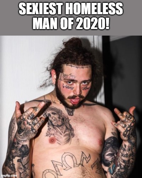 2020 Sexiest Homeless Man | SEXIEST HOMELESS MAN OF 2020! | image tagged in post malone,shirtless,sexy,homeless,2020,funny | made w/ Imgflip meme maker