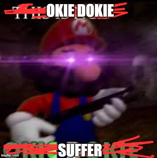 Suffer | OKIE DOKIE; SUFFER | image tagged in memes | made w/ Imgflip meme maker
