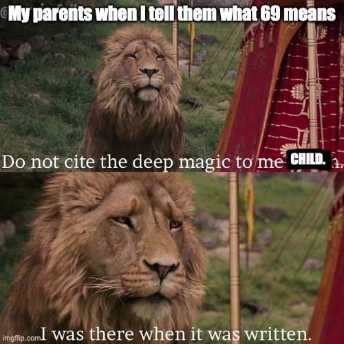 Hm | My parents when I tell them what 69 means; CHILD. | image tagged in do not cite the deep magic to me witch | made w/ Imgflip meme maker