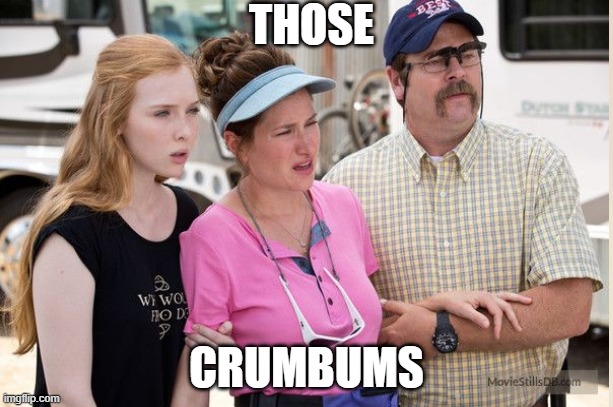 WE'RE THE MILLERS | THOSE; CRUMBUMS | image tagged in crumbum | made w/ Imgflip meme maker
