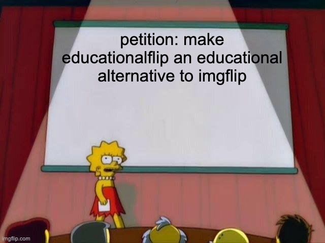 Lisa Simpson's Presentation | petition: make educationalflip an educational alternative to imgflip | image tagged in lisa simpson's presentation | made w/ Imgflip meme maker