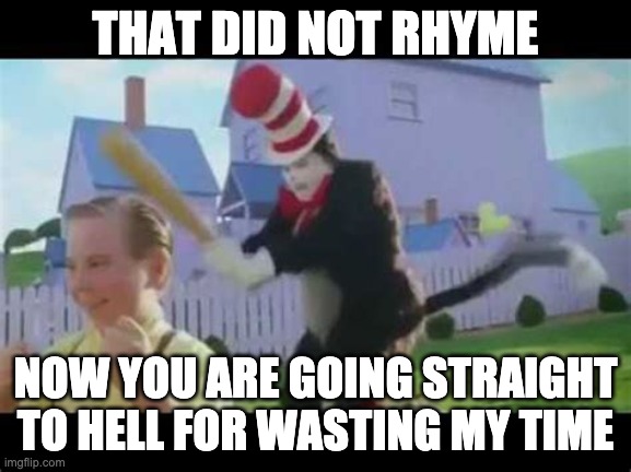 Cat In the hat with baseball bat...oh that rhymed | THAT DID NOT RHYME NOW YOU ARE GOING STRAIGHT TO HELL FOR WASTING MY TIME | image tagged in cat in the hat with baseball bat oh that rhymed | made w/ Imgflip meme maker