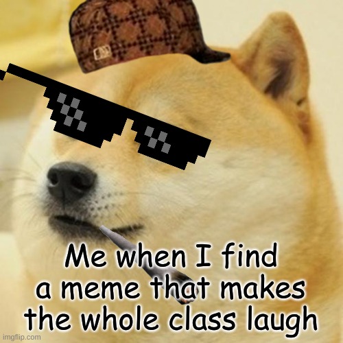 Doge | Me when I find a meme that makes the whole class laugh | image tagged in memes,doge | made w/ Imgflip meme maker