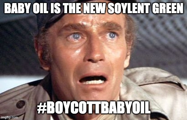 soylent green | BABY OIL IS THE NEW SOYLENT GREEN #BOYCOTTBABYOIL | image tagged in soylent green | made w/ Imgflip meme maker