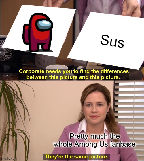 They're The Same Picture | Sus; Pretty much the whole Among Us fanbase | image tagged in memes,they're the same picture | made w/ Imgflip meme maker