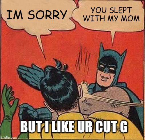 Batman Slapping Robin Meme |  IM SORRY; YOU SLEPT WITH MY MOM; BUT I LIKE UR CUT G | image tagged in memes,batman slapping robin | made w/ Imgflip meme maker