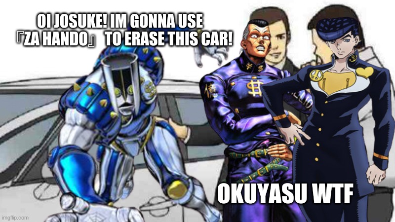 OI JOSUKE! IM GONNA USE 『ZA HANDO』TO ERASE THIS CAR! OKUYASU WTF | made w/ Imgflip meme maker