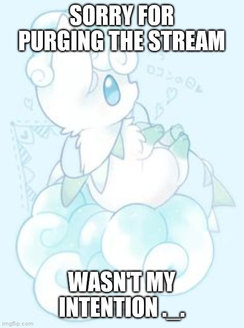 SORRY FOR PURGING THE STREAM; WASN'T MY INTENTION ._. | made w/ Imgflip meme maker