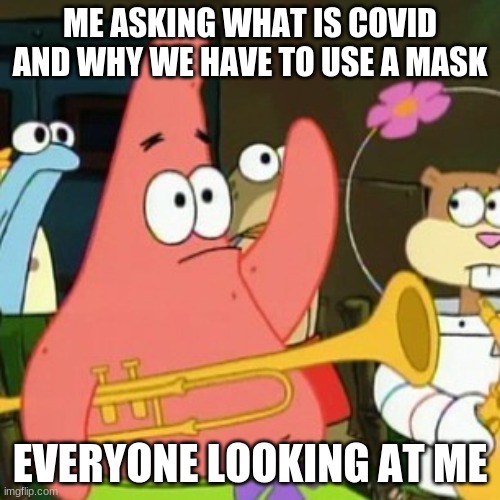 No Patrick Meme | ME ASKING WHAT IS COVID AND WHY WE HAVE TO USE A MASK; EVERYONE LOOKING AT ME | image tagged in memes,no patrick | made w/ Imgflip meme maker