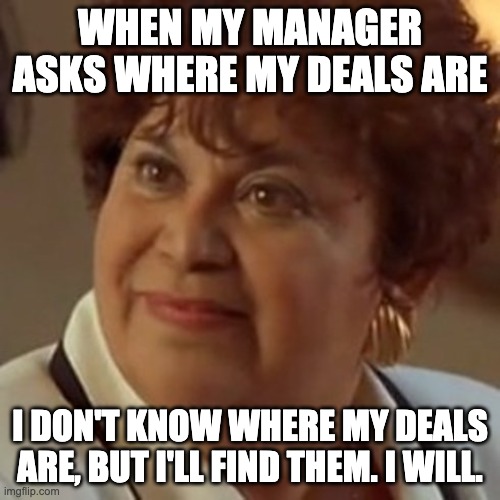 I'll find them. | WHEN MY MANAGER ASKS WHERE MY DEALS ARE; I DON'T KNOW WHERE MY DEALS ARE, BUT I'LL FIND THEM. I WILL. | image tagged in selenathemovie,selena,sales,accountexecutive,q4,salesmemes | made w/ Imgflip meme maker