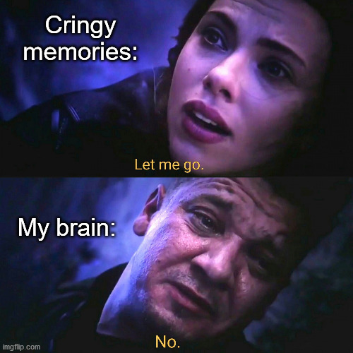 I wish I could, but they are forever burned into my brain. | Cringy memories:; My brain: | image tagged in let me go no,marvel,hawkeye,black widow,cringe | made w/ Imgflip meme maker