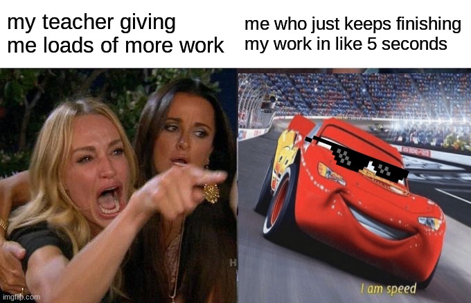 the_boring_teacher | my teacher giving me loads of more work; me who just keeps finishing my work in like 5 seconds | image tagged in memes | made w/ Imgflip meme maker