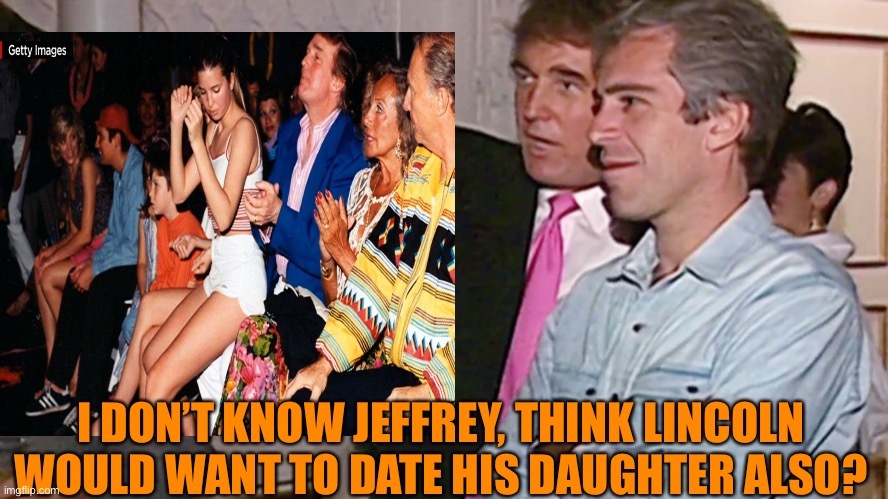 I DON’T KNOW JEFFREY, THINK LINCOLN WOULD WANT TO DATE HIS DAUGHTER ALSO? | made w/ Imgflip meme maker