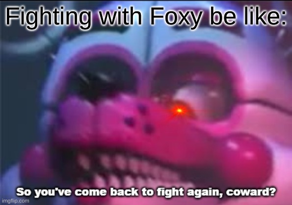 Funtime | Fighting with Foxy be like: | image tagged in so you 've come back to fight again coward | made w/ Imgflip meme maker