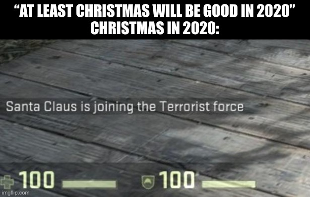 Santa no | “AT LEAST CHRISTMAS WILL BE GOOD IN 2020”
CHRISTMAS IN 2020: | image tagged in funy,funny,memes,santa claus,2020 sucks | made w/ Imgflip meme maker