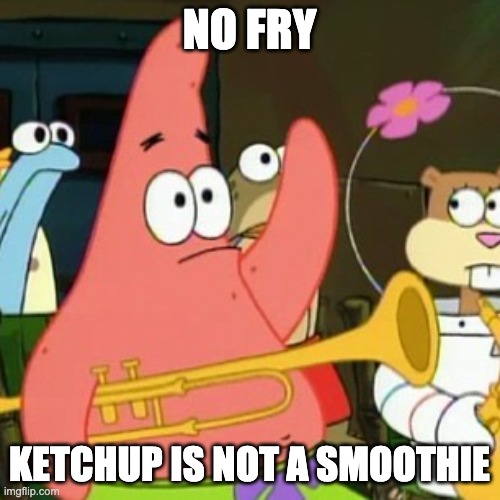 No Patrick Meme | NO FRY KETCHUP IS NOT A SMOOTHIE | image tagged in memes,no patrick | made w/ Imgflip meme maker