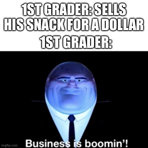 Me in first grade | 1ST GRADER: SELLS HIS SNACK FOR A DOLLAR; 1ST GRADER: | image tagged in kingpin business is boomin' | made w/ Imgflip meme maker