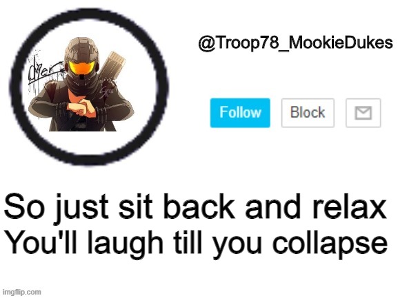 Troop78_MookieDukes | You'll laugh till you collapse; So just sit back and relax | image tagged in troop78_mookiedukes | made w/ Imgflip meme maker