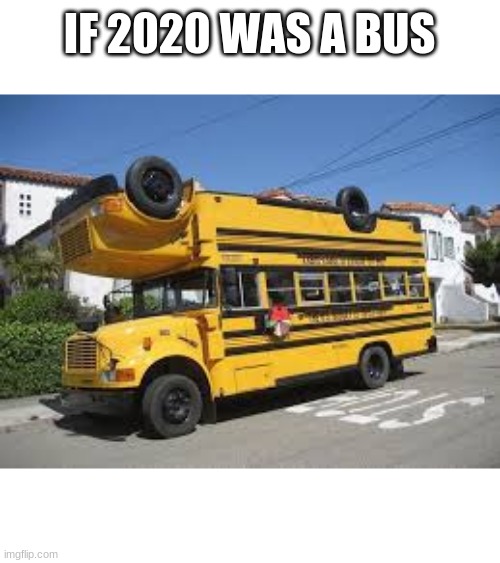 2020 idk i post this | IF 2020 WAS A BUS | image tagged in memes | made w/ Imgflip meme maker