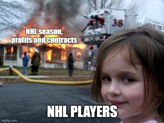 NHL players | NHL season, profits and contracts; NHL PLAYERS | image tagged in memes,disaster girl | made w/ Imgflip meme maker