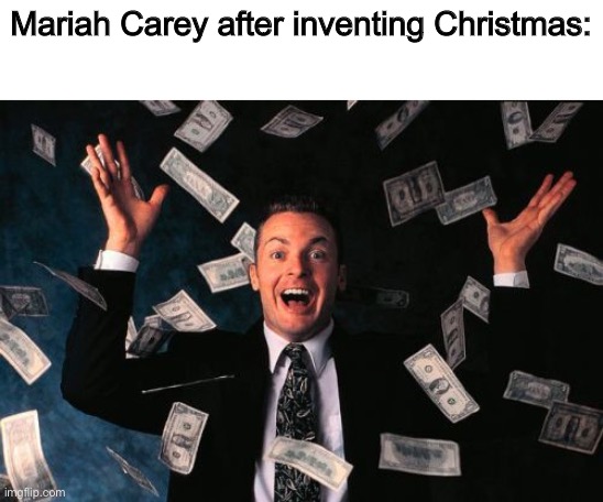 Very smart idea tbh | Mariah Carey after inventing Christmas: | image tagged in memes,money man | made w/ Imgflip meme maker