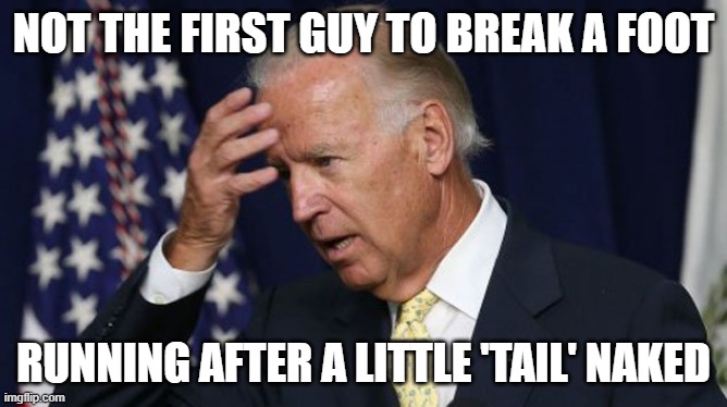 Joe Biden worries | NOT THE FIRST GUY TO BREAK A FOOT; RUNNING AFTER A LITTLE 'TAIL' NAKED | image tagged in joe biden worries | made w/ Imgflip meme maker